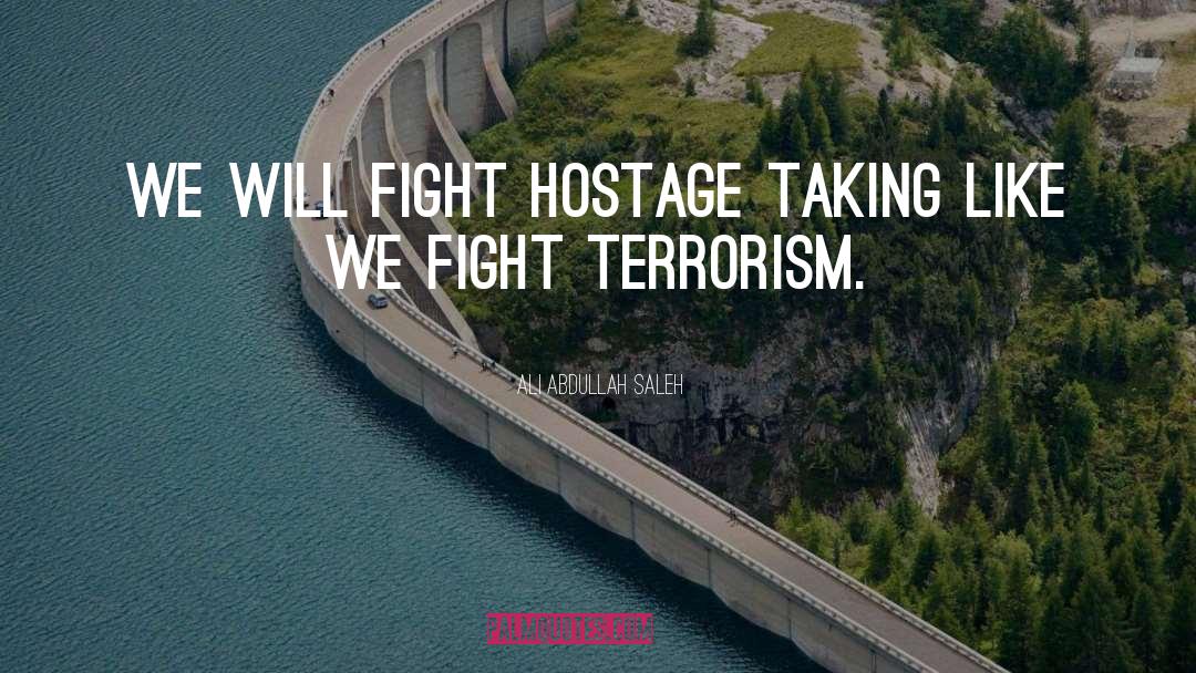 Ali Abdullah Saleh Quotes: We will fight hostage taking