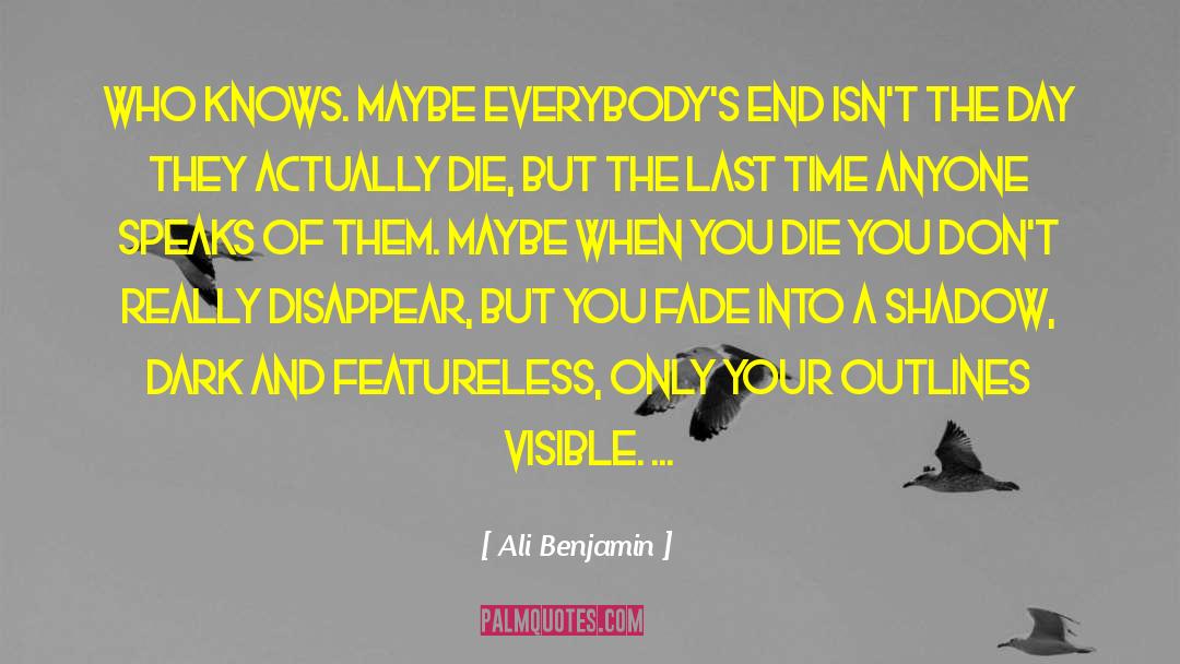 Ali Benjamin Quotes: Who knows. Maybe everybody's end