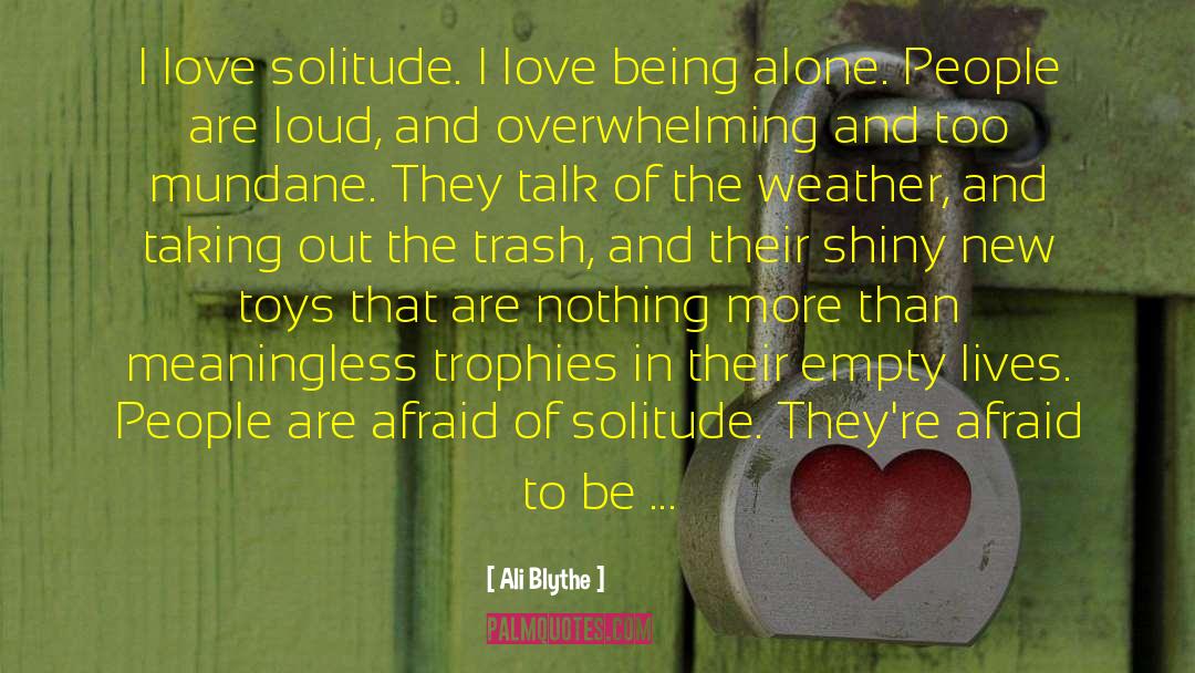 Ali Blythe Quotes: I love solitude. I love