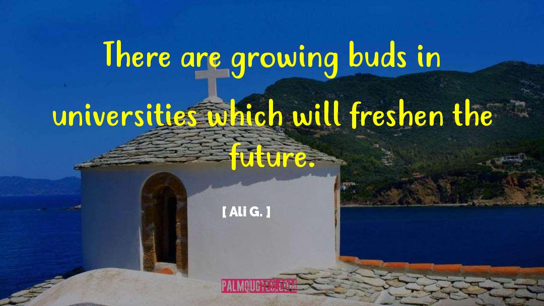 Ali G. Quotes: There are growing buds in