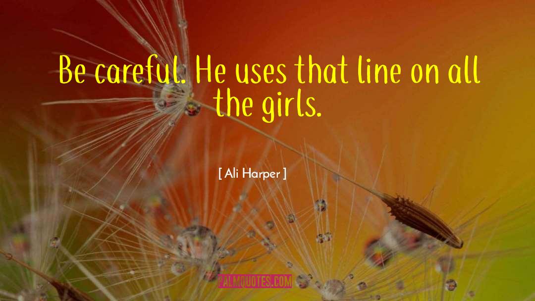 Ali Harper Quotes: Be careful. He uses that