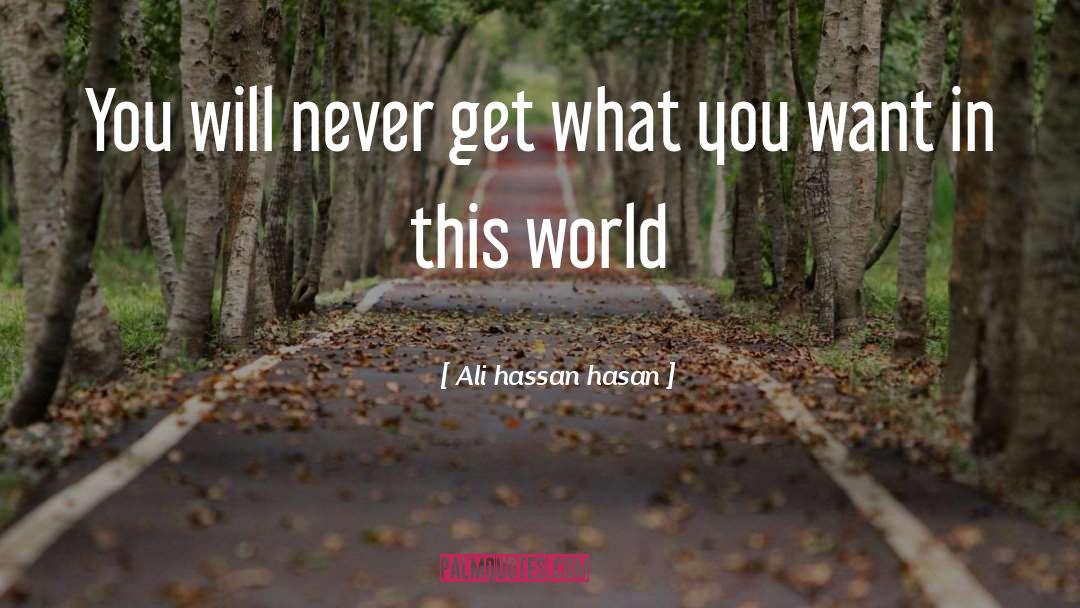 Ali Hassan Hasan Quotes: You will never get what