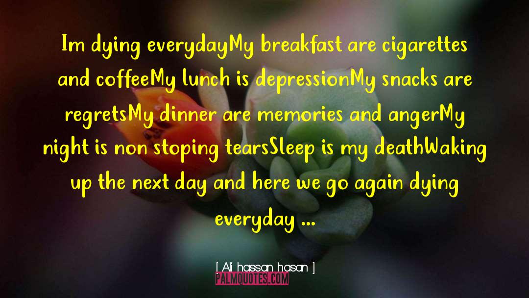 Ali Hassan Hasan Quotes: Im dying everyday<br />My breakfast
