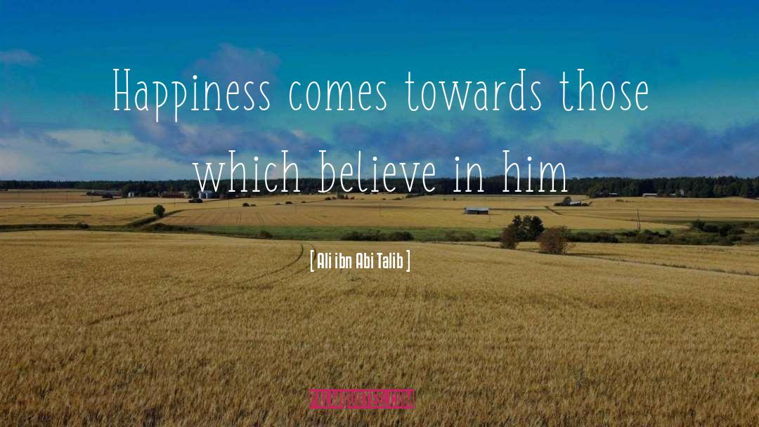 Ali Ibn Abi Talib Quotes: Happiness comes towards those which