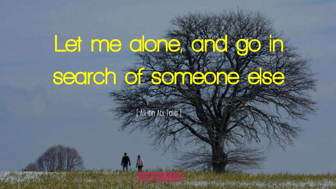 Ali Ibn Abi Talib Quotes: Let me alone, and go