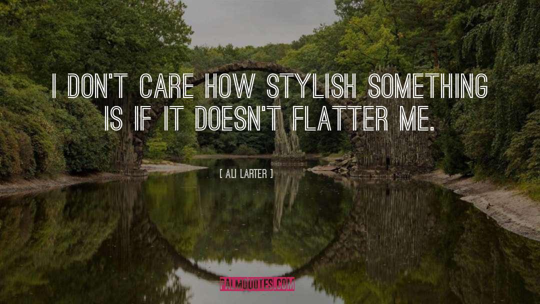 Ali Larter Quotes: I don't care how stylish