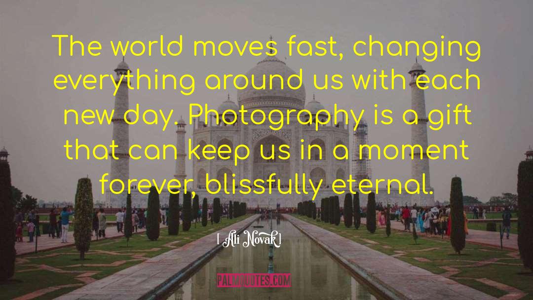 Ali Novak Quotes: The world moves fast, changing