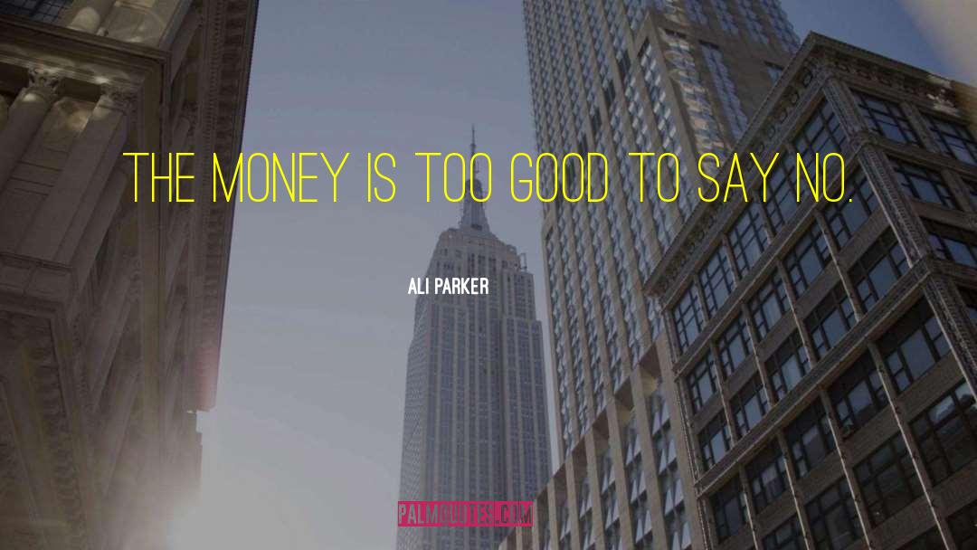 Ali Parker Quotes: The money is too good