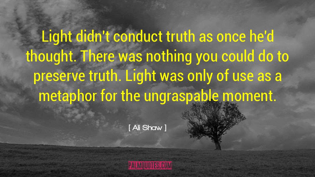 Ali Shaw Quotes: Light didn't conduct truth as