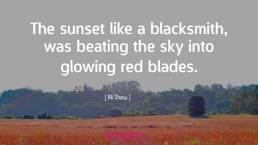 Ali Shaw Quotes: The sunset like a blacksmith,