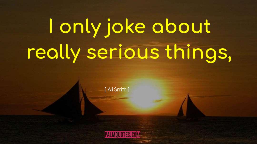 Ali Smith Quotes: I only joke about really