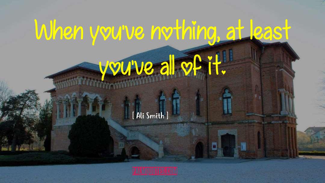 Ali Smith Quotes: When you've nothing, at least