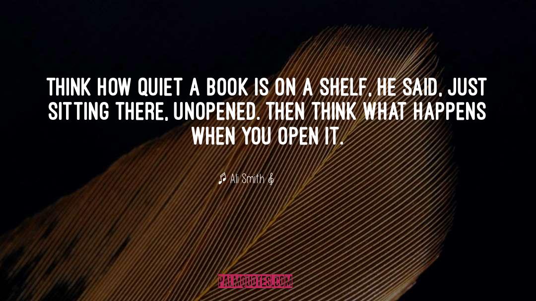 Ali Smith Quotes: Think how quiet a book
