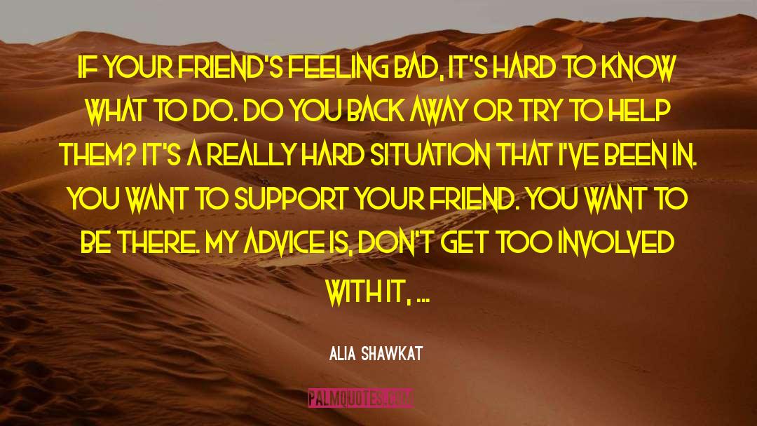 Alia Shawkat Quotes: If your friend's feeling bad,