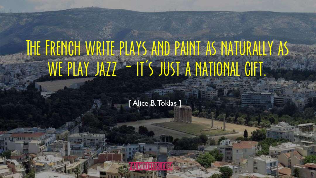 Alice B. Toklas Quotes: The French write plays and