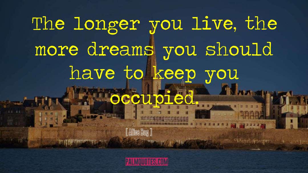 Alice Bag Quotes: The longer you live, the