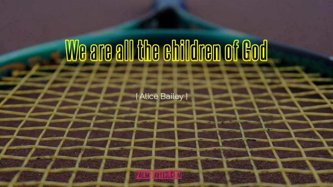 Alice Bailey Quotes: We are all the children