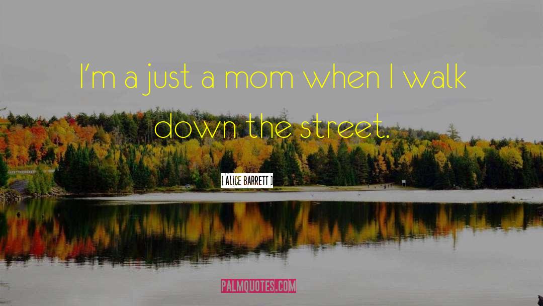 Alice Barrett Quotes: I'm a just a mom