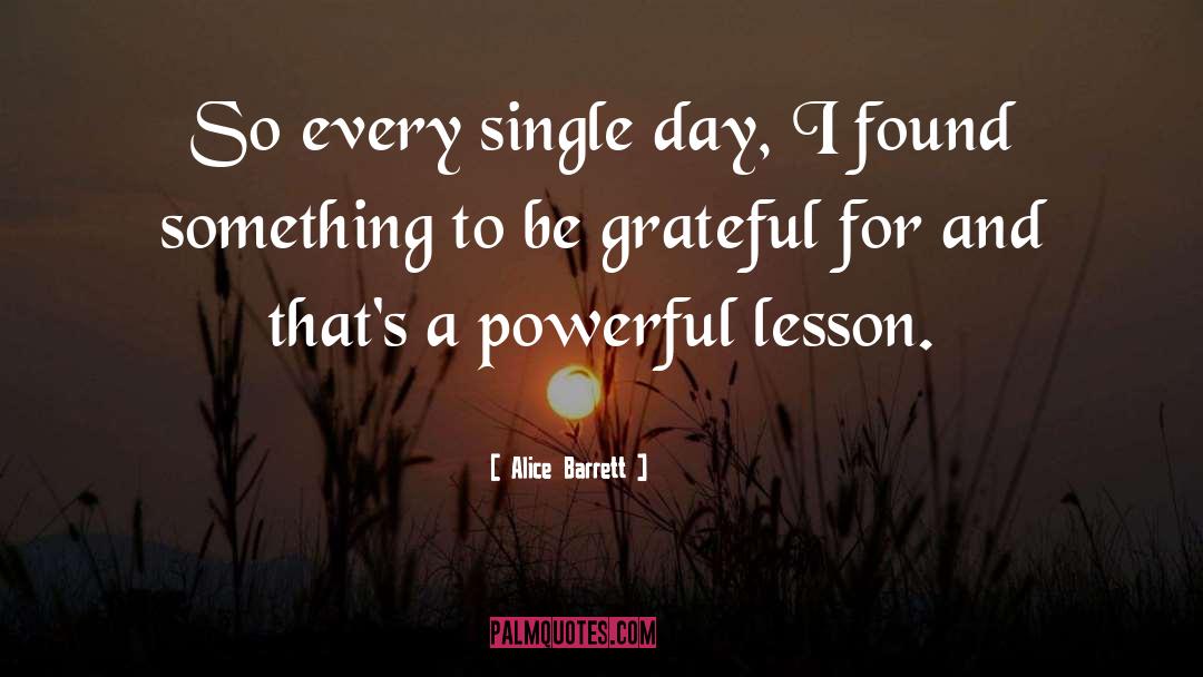 Alice Barrett Quotes: So every single day, I