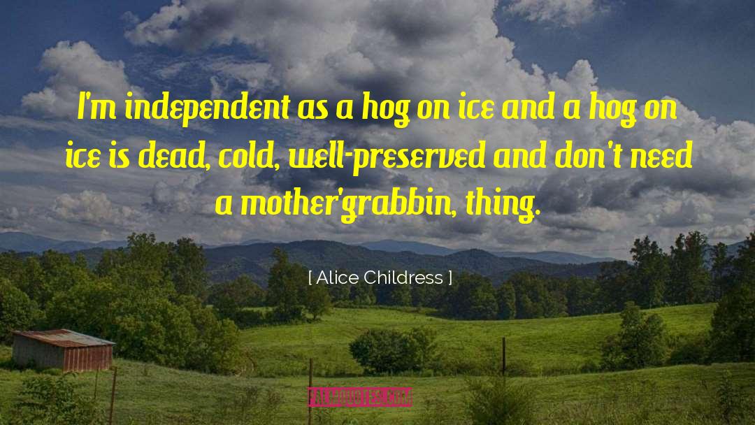 Alice Childress Quotes: I'm independent as a hog