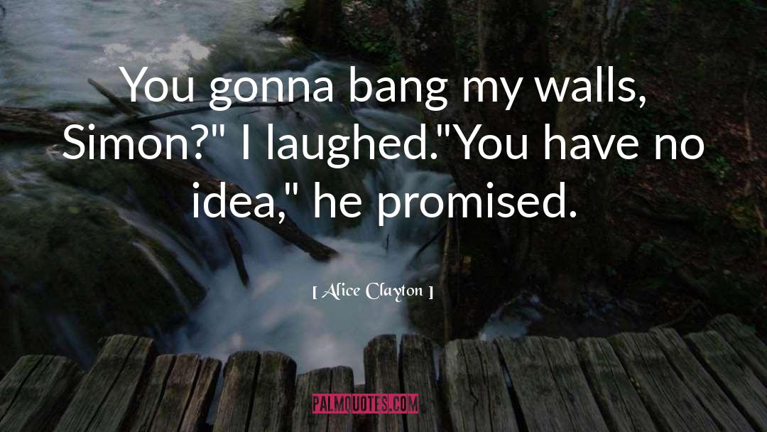 Alice Clayton Quotes: You gonna bang my walls,