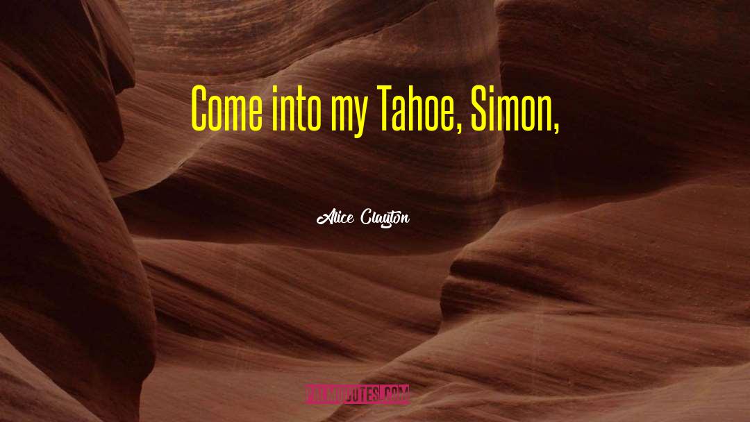 Alice Clayton Quotes: Come into my Tahoe, Simon,