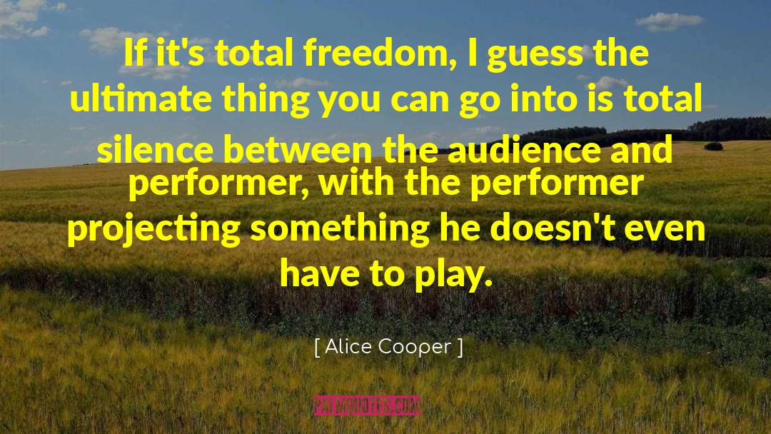 Alice Cooper Quotes: If it's total freedom, I