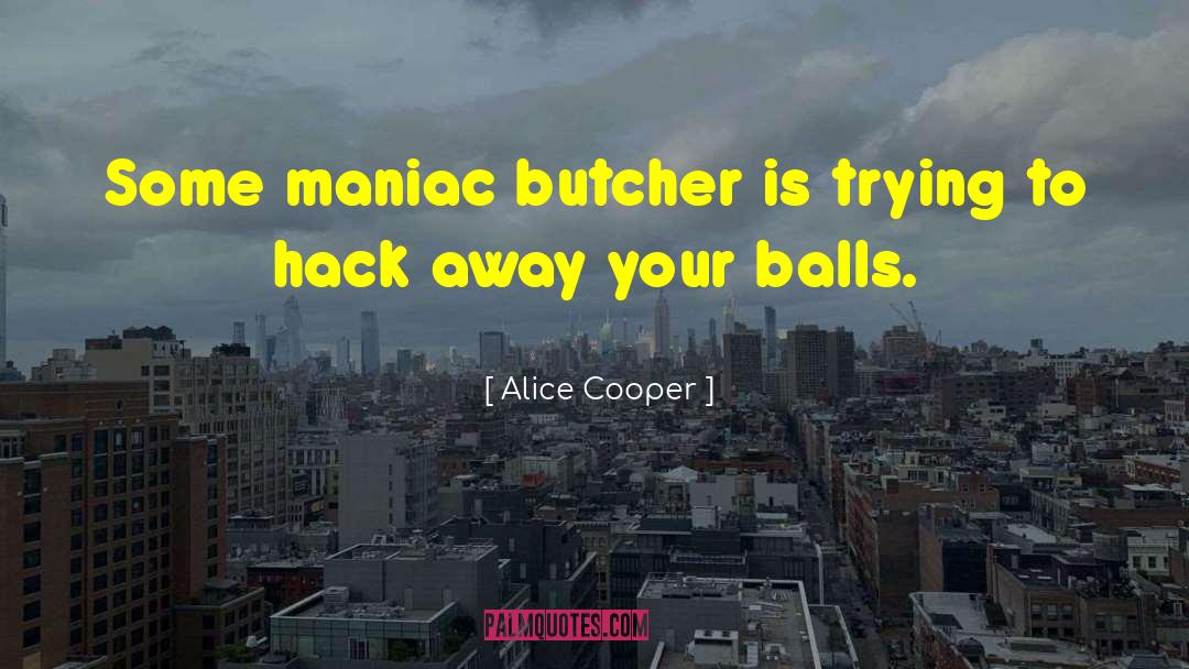 Alice Cooper Quotes: Some maniac butcher is trying