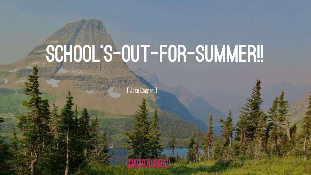 Alice Cooper Quotes: School's-out-for-summer!!