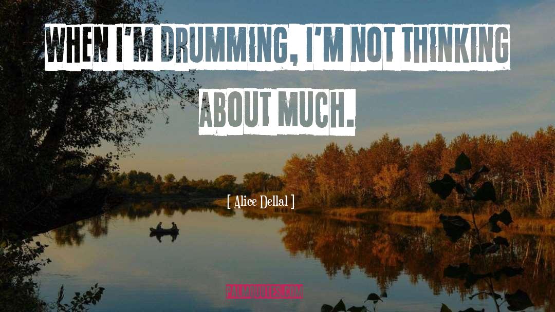 Alice Dellal Quotes: When I'm drumming, I'm not