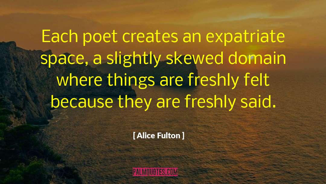 Alice Fulton Quotes: Each poet creates an expatriate