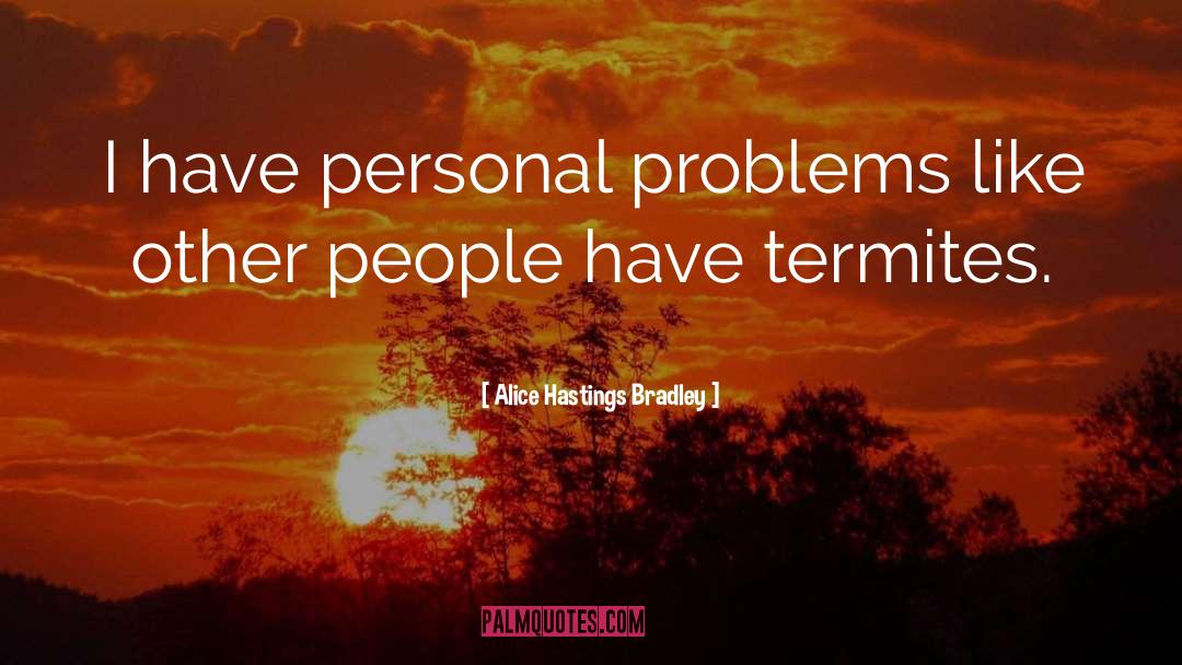 Alice Hastings Bradley Quotes: I have personal problems like