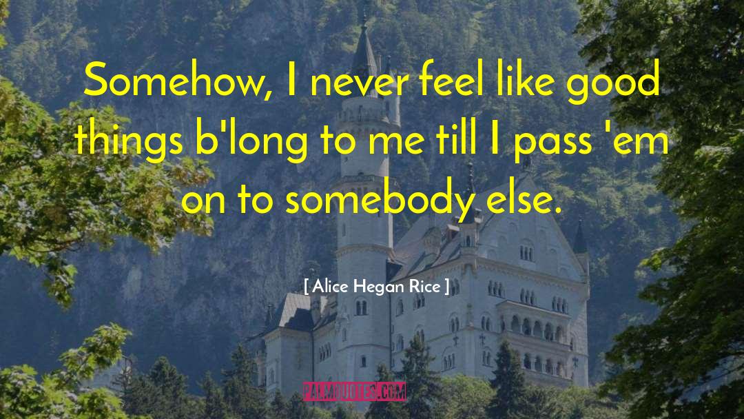 Alice Hegan Rice Quotes: Somehow, I never feel like