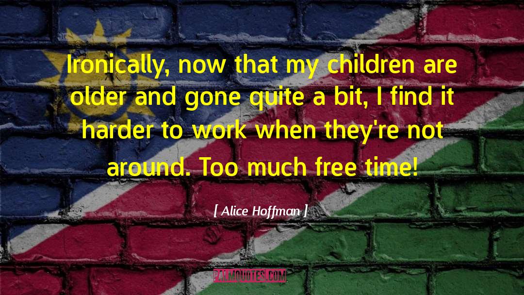 Alice Hoffman Quotes: Ironically, now that my children