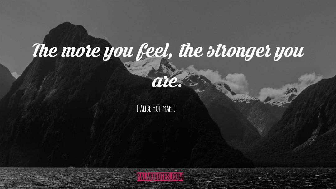 Alice Hoffman Quotes: The more you feel, the