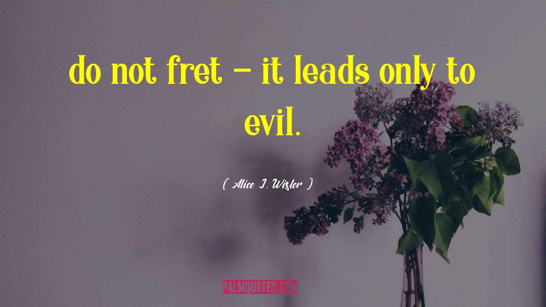 Alice J. Wisler Quotes: do not fret - it