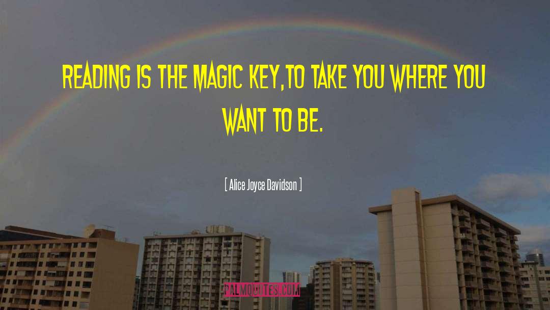 Alice Joyce Davidson Quotes: Reading is the Magic key,<br>To