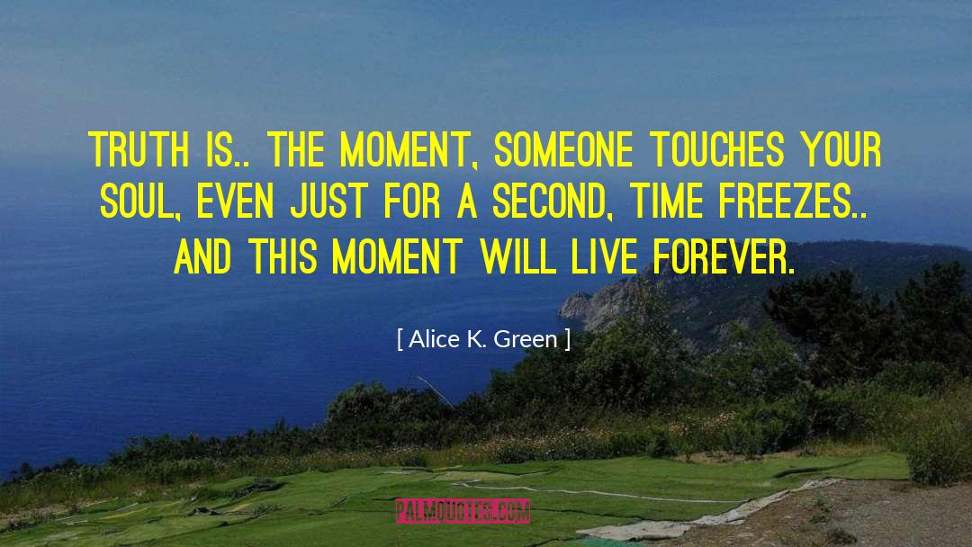 Alice K. Green Quotes: Truth is.. the moment, someone
