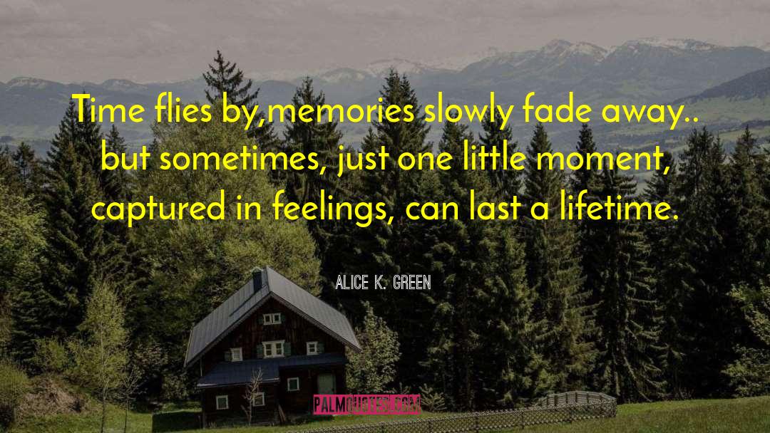 Alice K. Green Quotes: Time flies by,<br />memories slowly