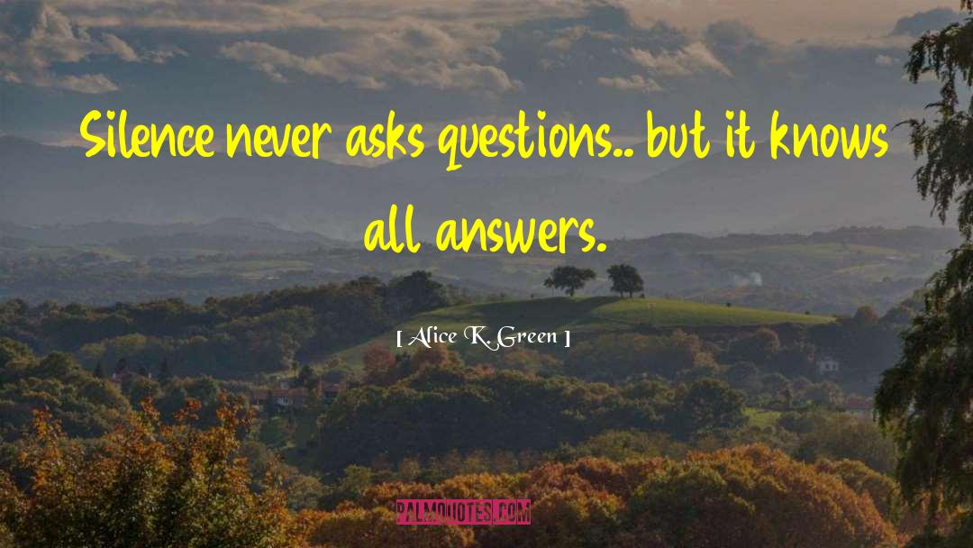 Alice K. Green Quotes: Silence never asks questions.. but