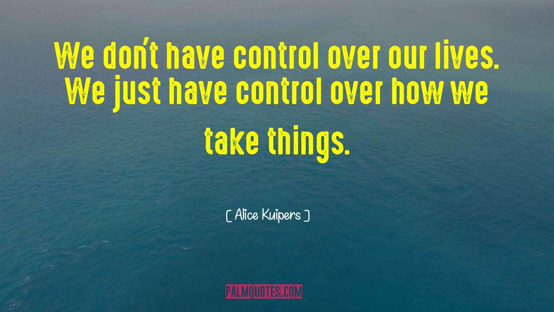 Alice Kuipers Quotes: We don't have control over