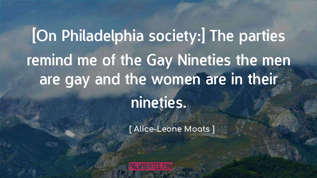 Alice-Leone Moats Quotes: [On Philadelphia society:] The parties