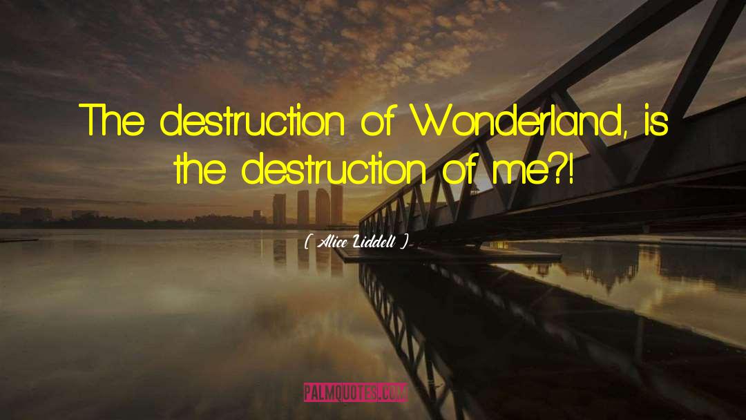 Alice Liddell Quotes: The destruction of Wonderland, is