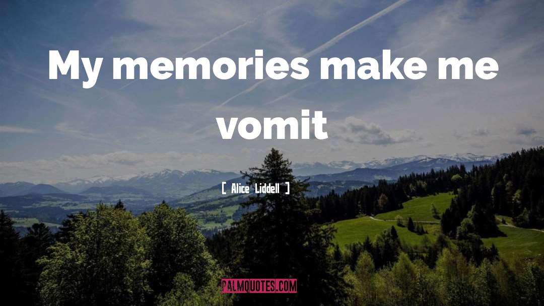 Alice Liddell Quotes: My memories make me vomit