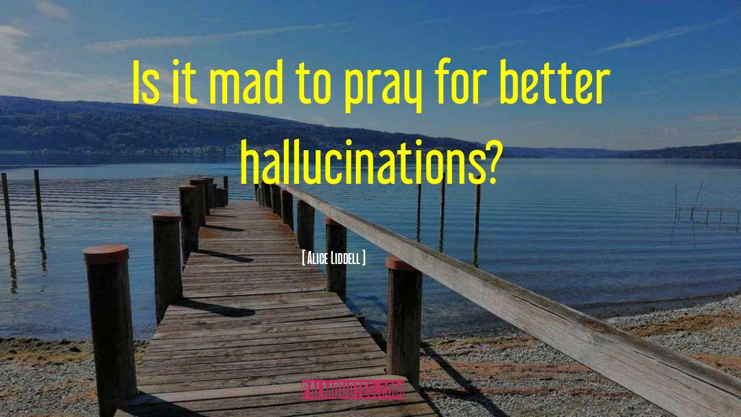 Alice Liddell Quotes: Is it mad to pray