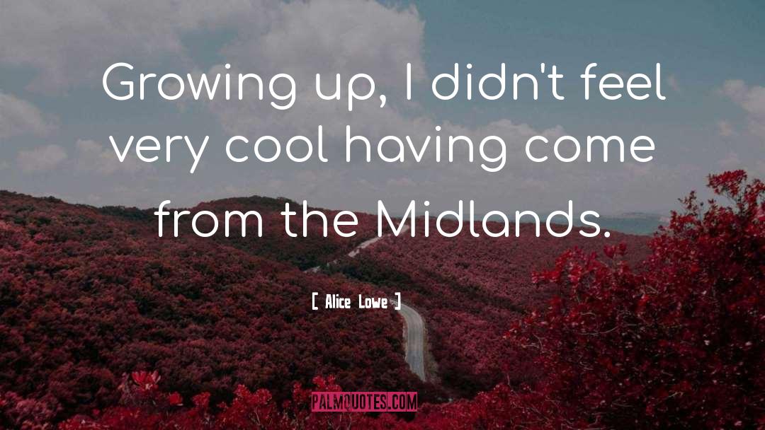 Alice Lowe Quotes: Growing up, I didn't feel