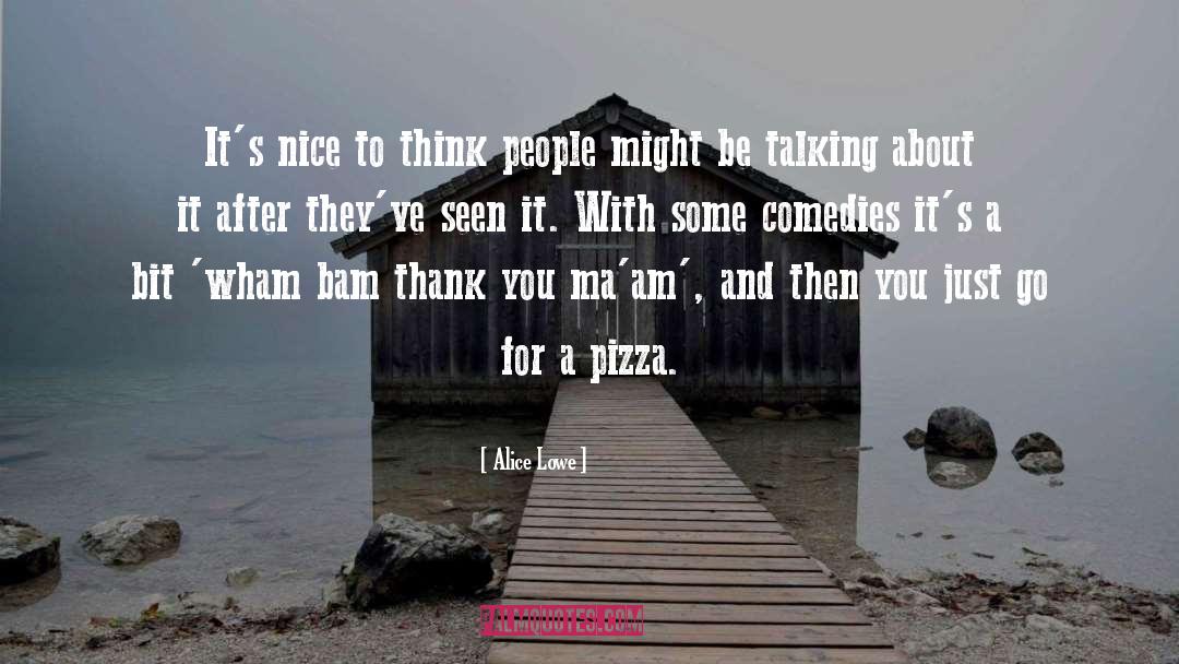 Alice Lowe Quotes: It's nice to think people