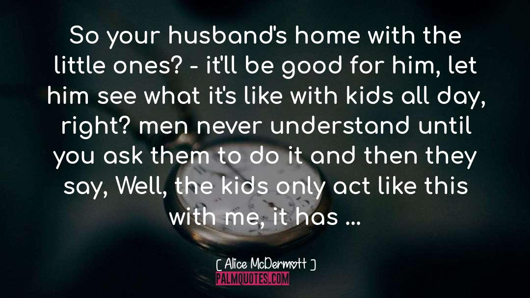 Alice McDermott Quotes: So your husband's home with
