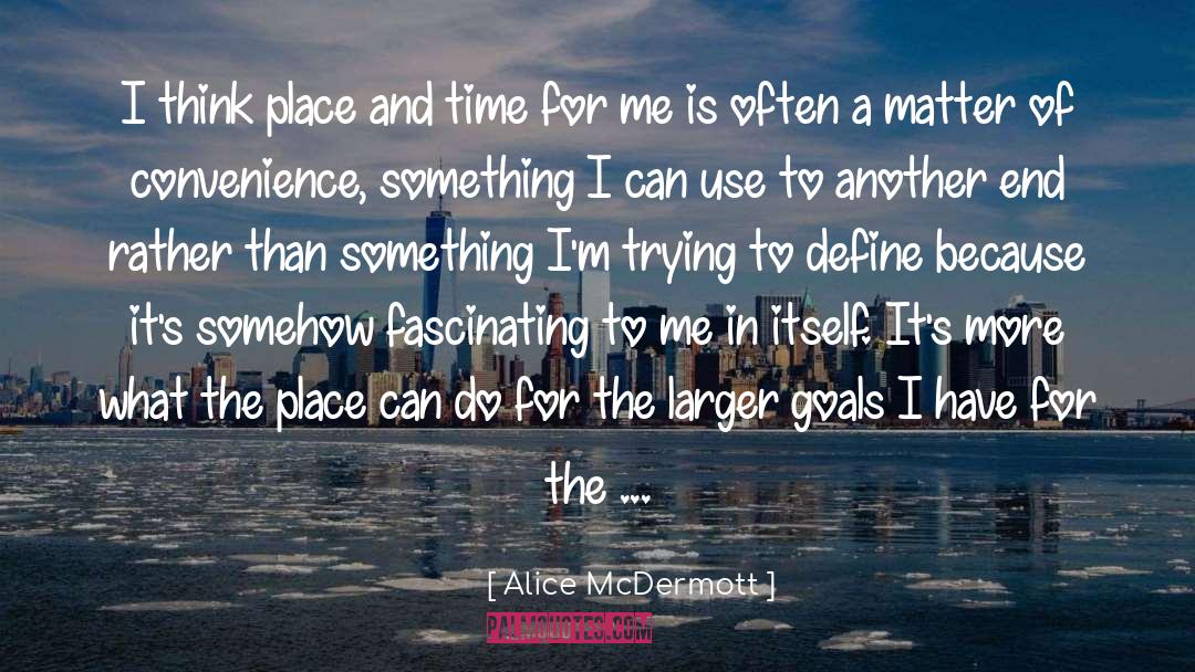 Alice McDermott Quotes: I think place and time