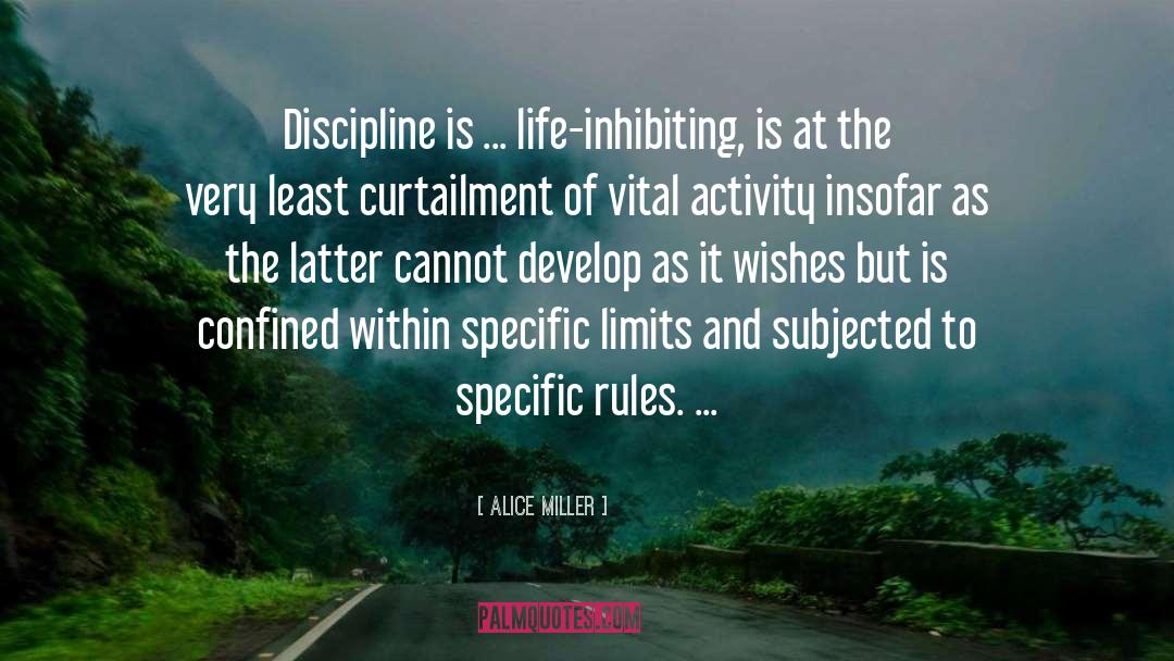 Alice   Miller Quotes: Discipline is ... life-inhibiting, is